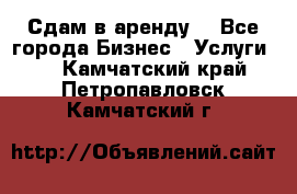 Сдам в аренду  - Все города Бизнес » Услуги   . Камчатский край,Петропавловск-Камчатский г.